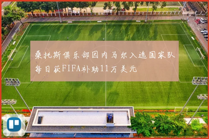 桑托斯俱乐部因内马尔入选国家队每日获FIFA补助11万美元