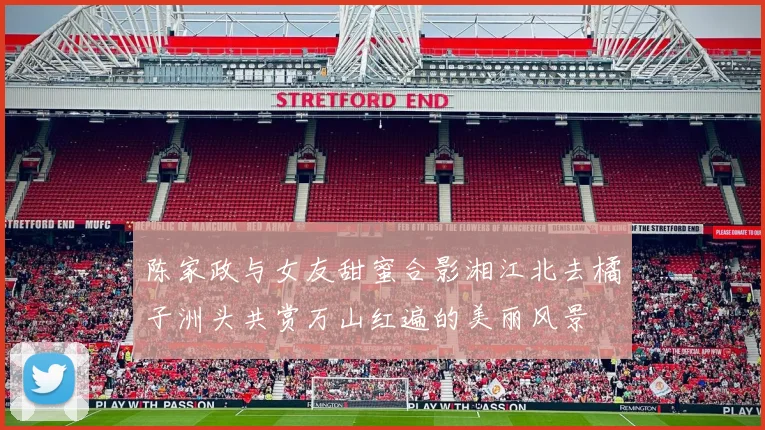 陈家政与女友甜蜜合影湘江北去橘子洲头共赏万山红遍的美丽风景