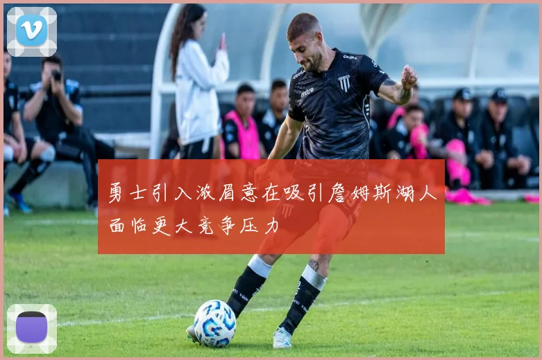 勇士引入浓眉意在吸引詹姆斯湖人面临更大竞争压力