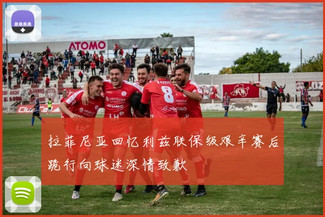 拉菲尼亚回忆利兹联保级艰辛赛后跪行向球迷深情致歉