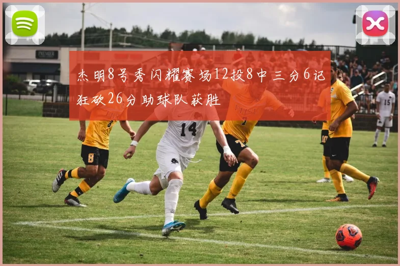 杰明8号秀闪耀赛场12投8中三分6记狂砍26分助球队获胜