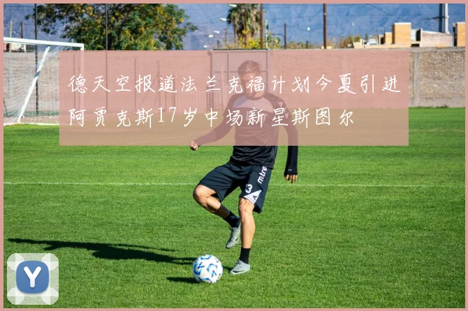 德天空报道法兰克福计划今夏引进阿贾克斯17岁中场新星斯图尔