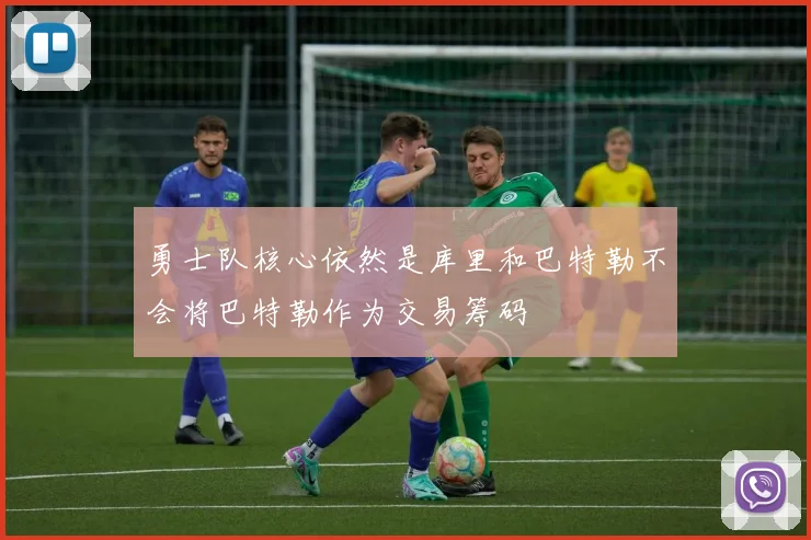 勇士队核心依然是库里和巴特勒不会将巴特勒作为交易筹码