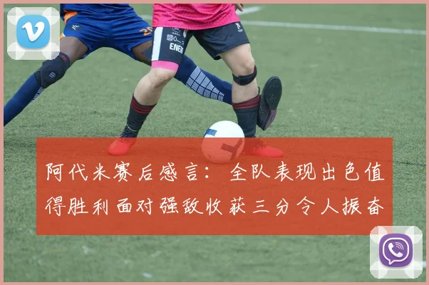 阿代米赛后感言：全队表现出色值得胜利面对强敌收获三分令人振奋