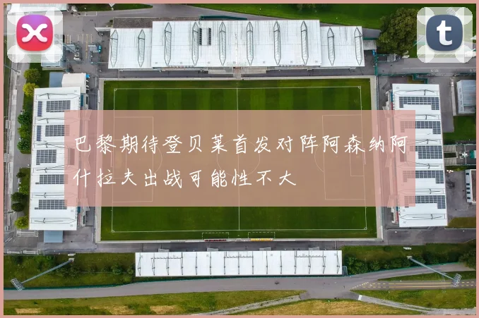 巴黎期待登贝莱首发对阵阿森纳阿什拉夫出战可能性不大