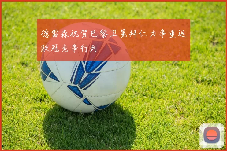德雷森祝贺巴黎卫冕拜仁力争重返欧冠竞争行列