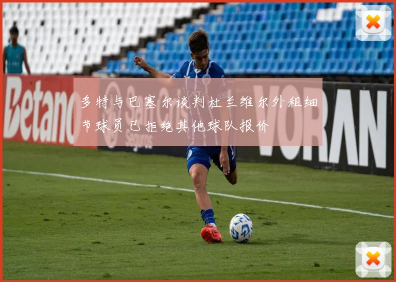 多特与巴塞尔谈判杜兰维尔外租细节球员已拒绝其他球队报价