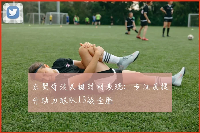 东契奇谈关键时刻表现：专注度提升助力球队13战全胜