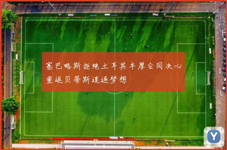 塞巴略斯拒绝土耳其丰厚合同决心重返贝蒂斯追逐梦想